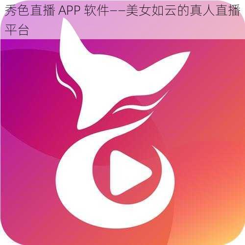 秀色直播 APP 软件——美女如云的真人直播平台