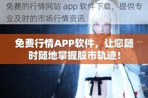 免费的行情网站 app 软件下载，提供专业及时的市场行情资讯