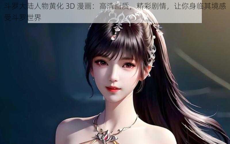 斗罗大陆人物黄化 3D 漫画：高清画质，精彩剧情，让你身临其境感受斗罗世界