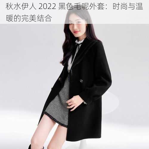 秋水伊人 2022 黑色毛呢外套：时尚与温暖的完美结合