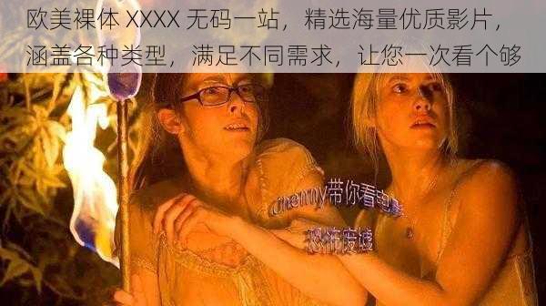 欧美裸体 XXXX 无码一站，精选海量优质影片，涵盖各种类型，满足不同需求，让您一次看个够