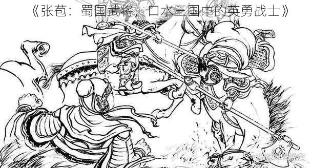 《张苞：蜀国武将，口水三国中的英勇战士》