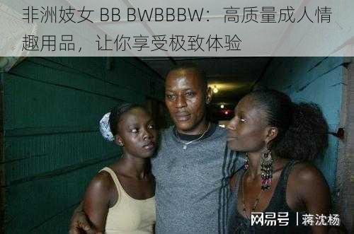 非洲妓女 BB BWBBBW：高质量成人情趣用品，让你享受极致体验