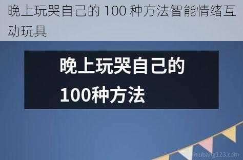 晚上玩哭自己的 100 种方法智能情绪互动玩具