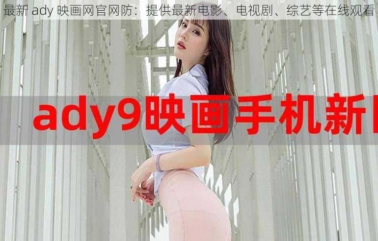 最新 ady 映画网官网防：提供最新电影、电视剧、综艺等在线观看