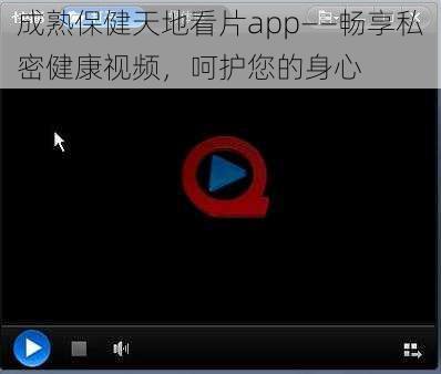 成熟保健天地看片app——畅享私密健康视频，呵护您的身心