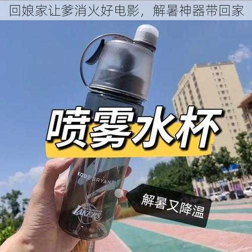 回娘家让爹消火好电影，解暑神器带回家