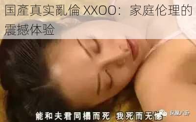 国產真实亂倫 XXOO：家庭伦理的震撼体验