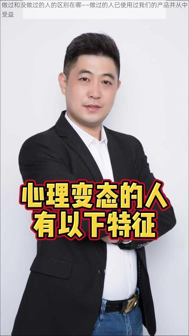 做过和没做过的人的区别在哪——做过的人已使用过我们的产品并从中受益