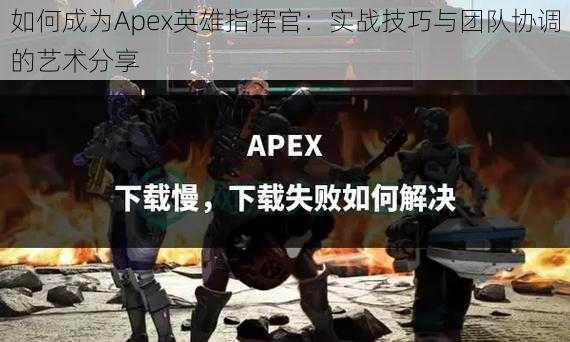 如何成为Apex英雄指挥官：实战技巧与团队协调的艺术分享