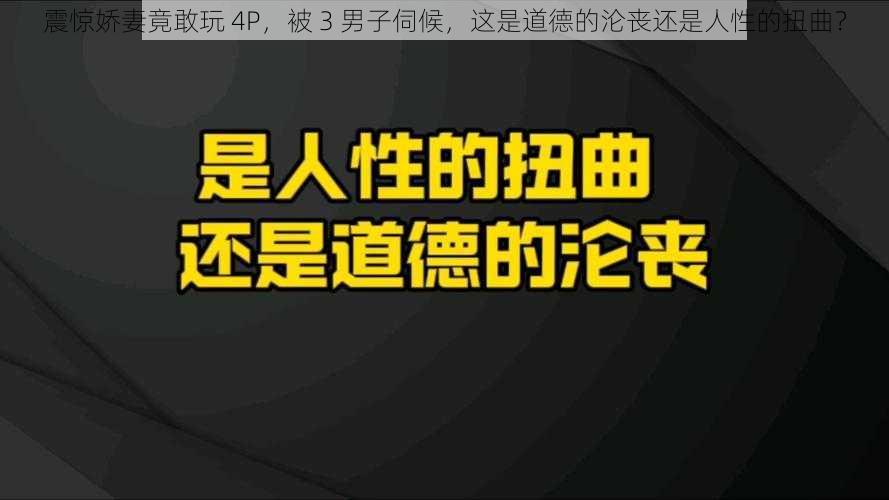 震惊娇妻竟敢玩 4P，被 3 男子伺候，这是道德的沦丧还是人性的扭曲？