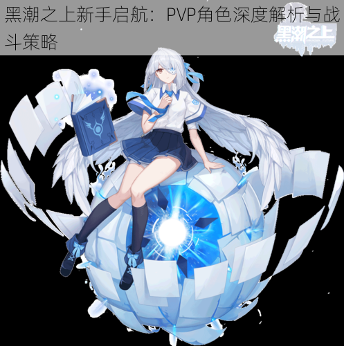 黑潮之上新手启航：PVP角色深度解析与战斗策略