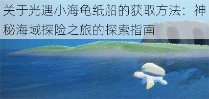 关于光遇小海龟纸船的获取方法：神秘海域探险之旅的探索指南