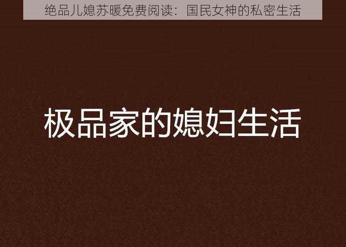 绝品儿媳苏暖免费阅读：国民女神的私密生活