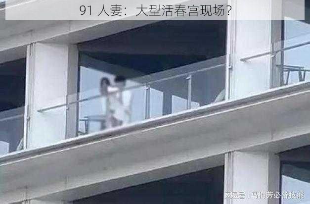 91 人妻：大型活春宫现场？