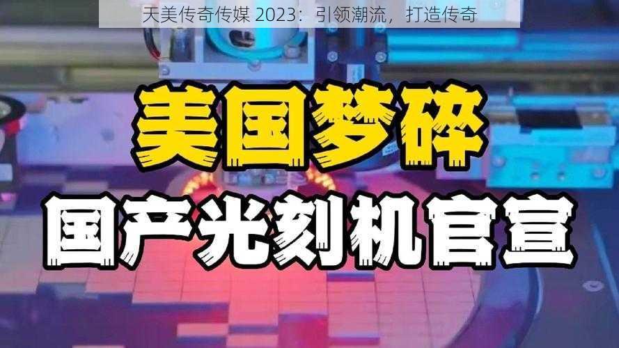 天美传奇传媒 2023：引领潮流，打造传奇