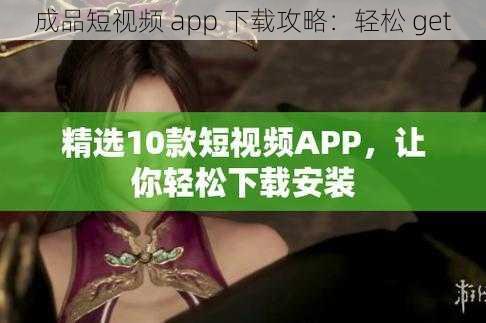 成品短视频 app 下载攻略：轻松 get