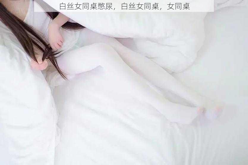 白丝女同桌憋尿，白丝女同桌，女同桌