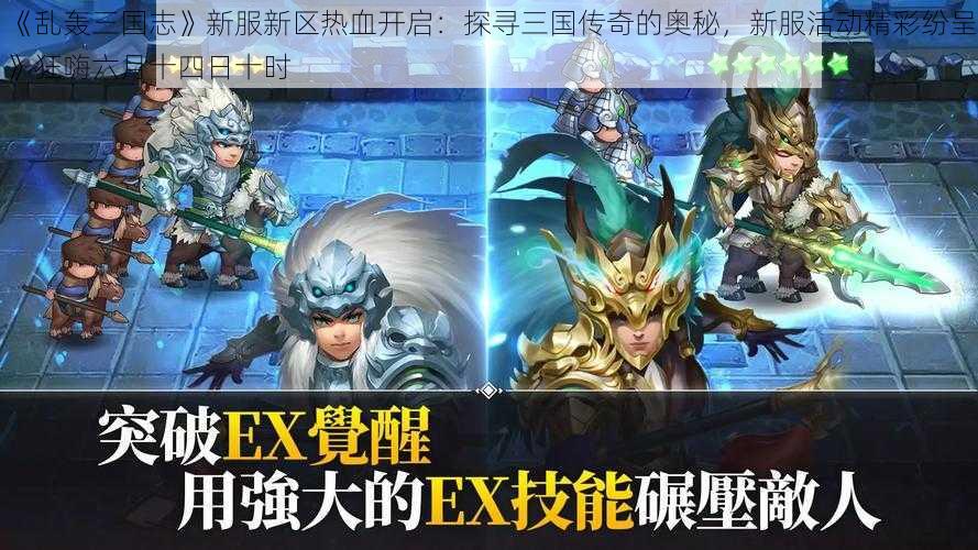 《乱轰三国志》新服新区热血开启：探寻三国传奇的奥秘，新服活动精彩纷呈》狂嗨六月十四日十时